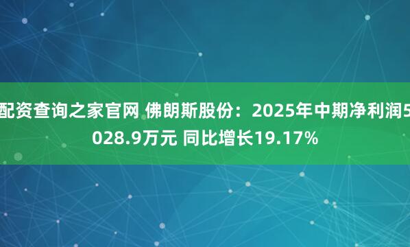 配资查询之家官网 佛朗斯股份：2025年中期净利润5028.9万元 同比增长19.17%