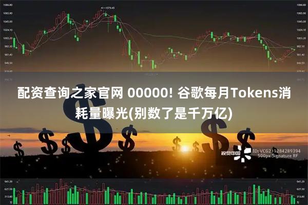配资查询之家官网 00000! 谷歌每月Tokens消耗量曝光(别数了是千万亿)