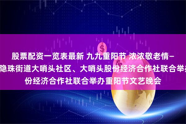 股票配资一览表最新 九九重阳节 浓浓敬老情——青岛西海岸新区隐珠街道大哨头社区、大哨头股份经济合作社联合举办重阳节文艺晚会