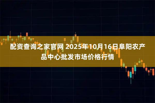 配资查询之家官网 2025年10月16日阜阳农产品中心批发市场价格行情