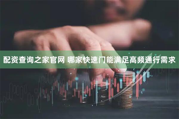 配资查询之家官网 哪家快速门能满足高频通行需求