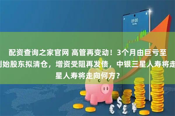 配资查询之家官网 高管再变动！3个月由巨亏至飙升，创始股东拟清仓，增资受阻再发债，中银三星人寿将走向何方？