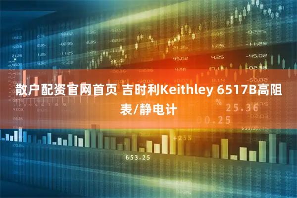 散户配资官网首页 吉时利Keithley 6517B高阻表/静电计