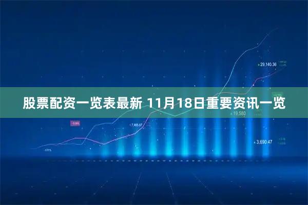 股票配资一览表最新 11月18日重要资讯一览