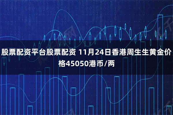 股票配资平台股票配资 11月24日香港周生生黄金价格45050港币/两