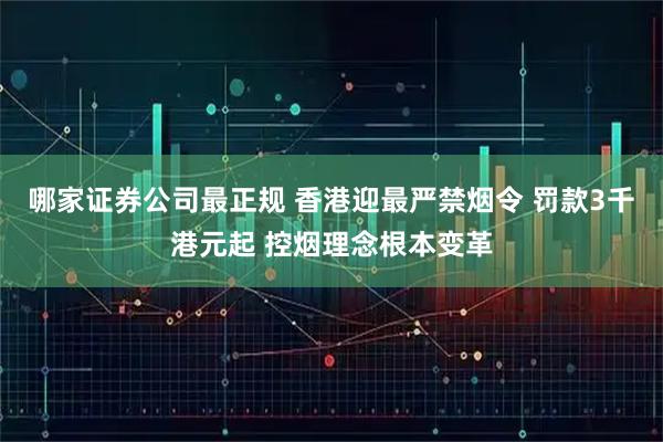 哪家证券公司最正规 香港迎最严禁烟令 罚款3千港元起 控烟理念根本变革