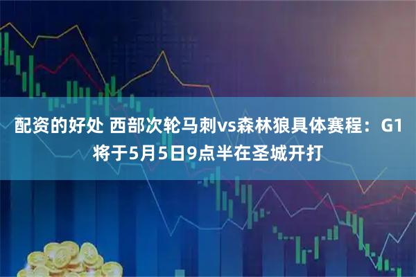 配资的好处 西部次轮马刺vs森林狼具体赛程：G1将于5月5日9点半在圣城开打
