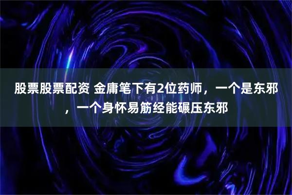 股票股票配资 金庸笔下有2位药师，一个是东邪，一个身怀易筋经能碾压东邪