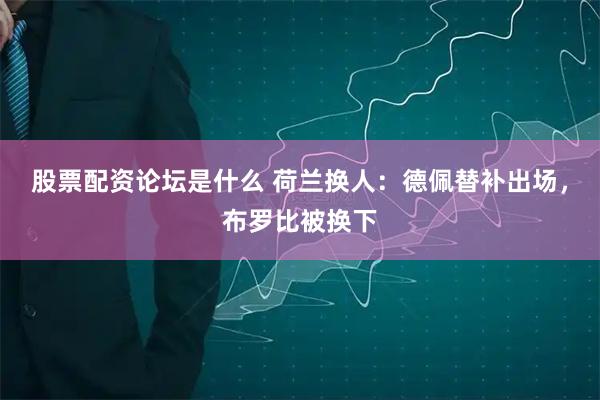 股票配资论坛是什么 荷兰换人：德佩替补出场，布罗比被换下