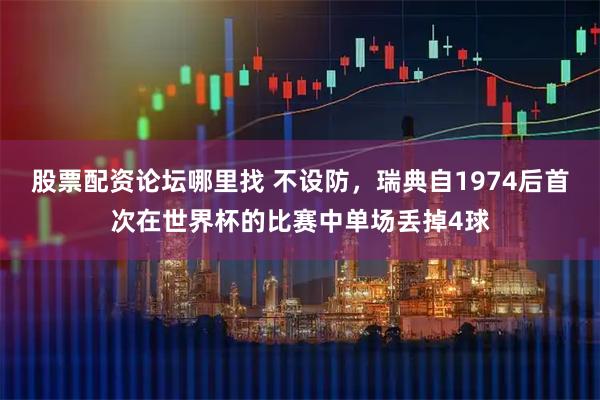 股票配资论坛哪里找 不设防，瑞典自1974后首次在世界杯的比赛中单场丢掉4球